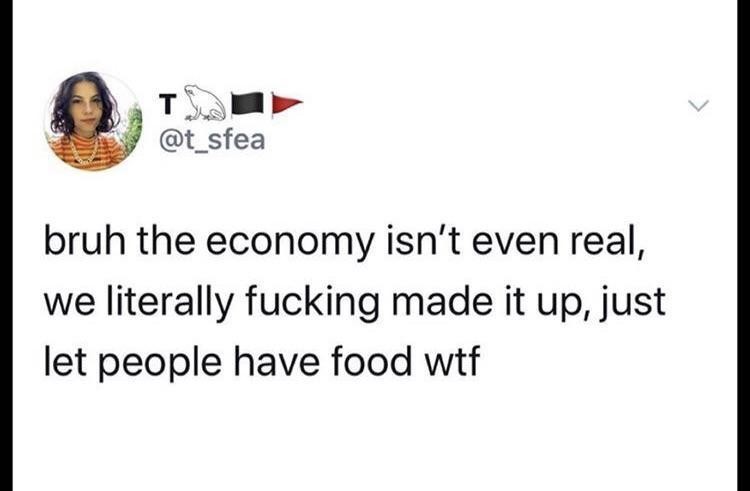a tweet by @t_sfea saying "bruh the economy isn't even real, we literally fucking made it up, just let people have food wtf."